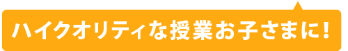 ハイクオリティな授業お子さまに！
