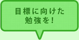 目標に向けた勉強を！